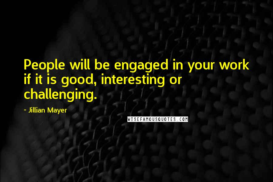 Jillian Mayer Quotes: People will be engaged in your work if it is good, interesting or challenging.