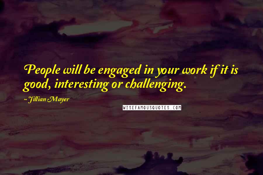 Jillian Mayer Quotes: People will be engaged in your work if it is good, interesting or challenging.