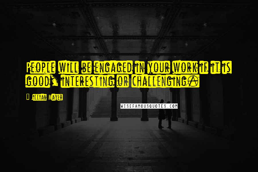 Jillian Mayer Quotes: People will be engaged in your work if it is good, interesting or challenging.