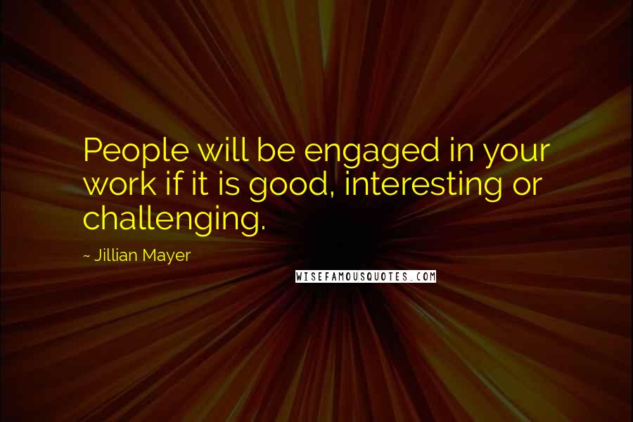 Jillian Mayer Quotes: People will be engaged in your work if it is good, interesting or challenging.