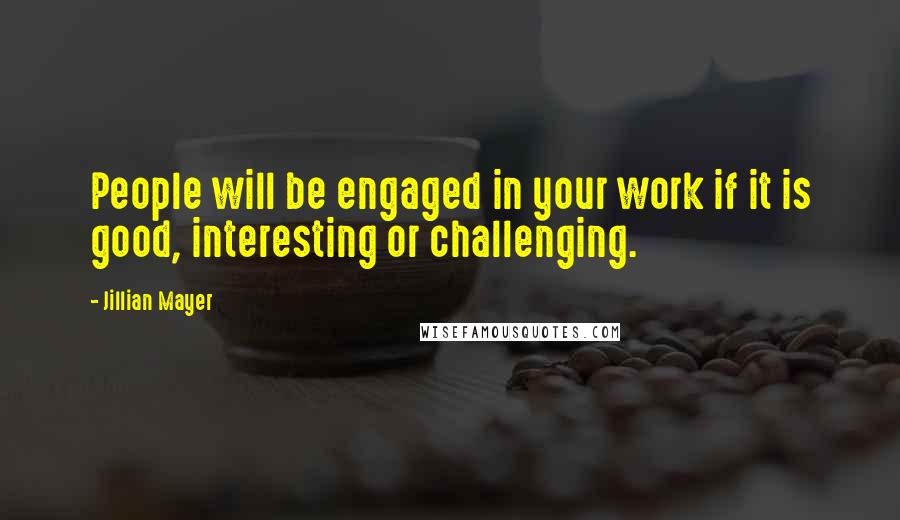 Jillian Mayer Quotes: People will be engaged in your work if it is good, interesting or challenging.