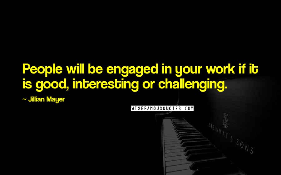 Jillian Mayer Quotes: People will be engaged in your work if it is good, interesting or challenging.