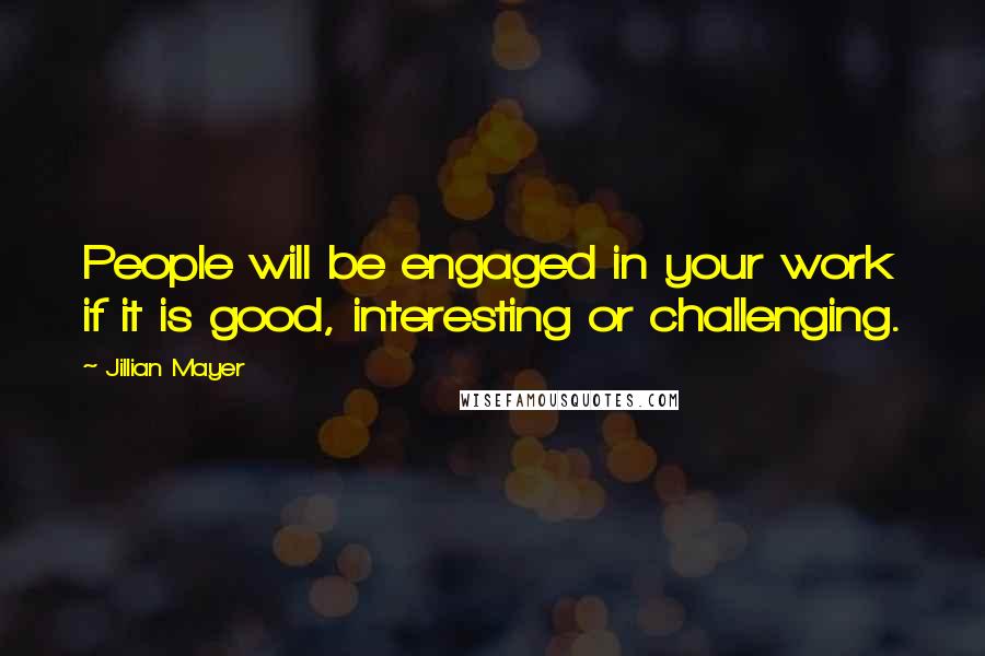 Jillian Mayer Quotes: People will be engaged in your work if it is good, interesting or challenging.