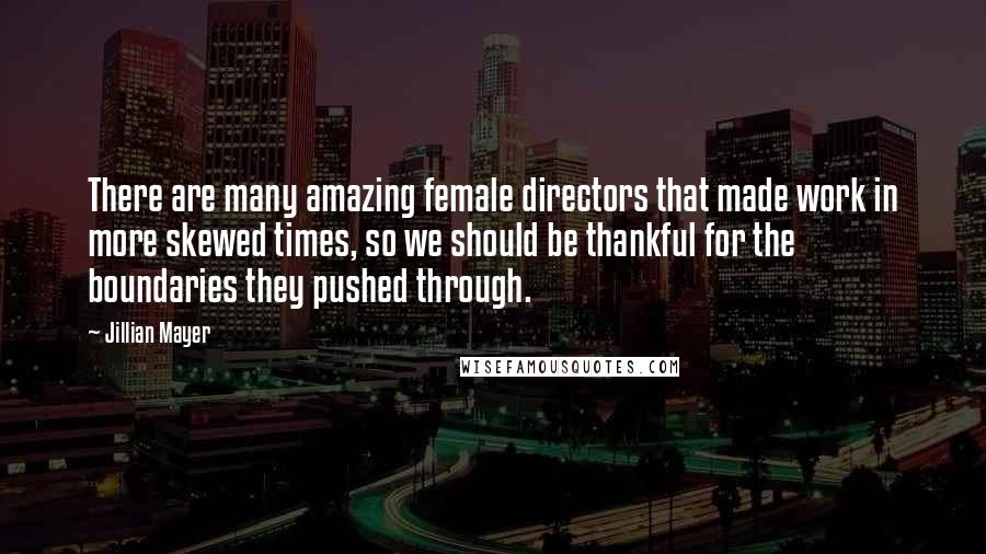 Jillian Mayer Quotes: There are many amazing female directors that made work in more skewed times, so we should be thankful for the boundaries they pushed through.