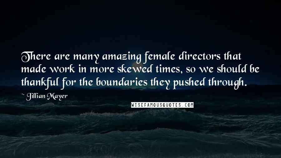 Jillian Mayer Quotes: There are many amazing female directors that made work in more skewed times, so we should be thankful for the boundaries they pushed through.