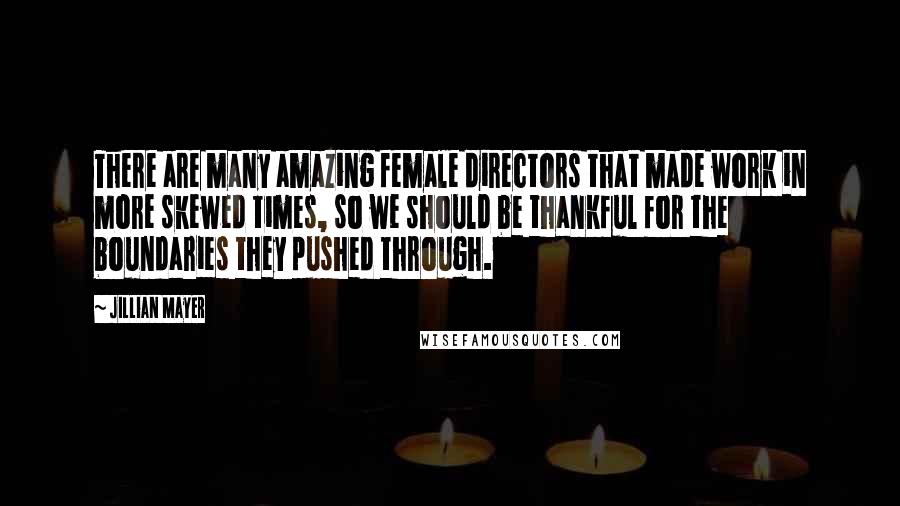 Jillian Mayer Quotes: There are many amazing female directors that made work in more skewed times, so we should be thankful for the boundaries they pushed through.