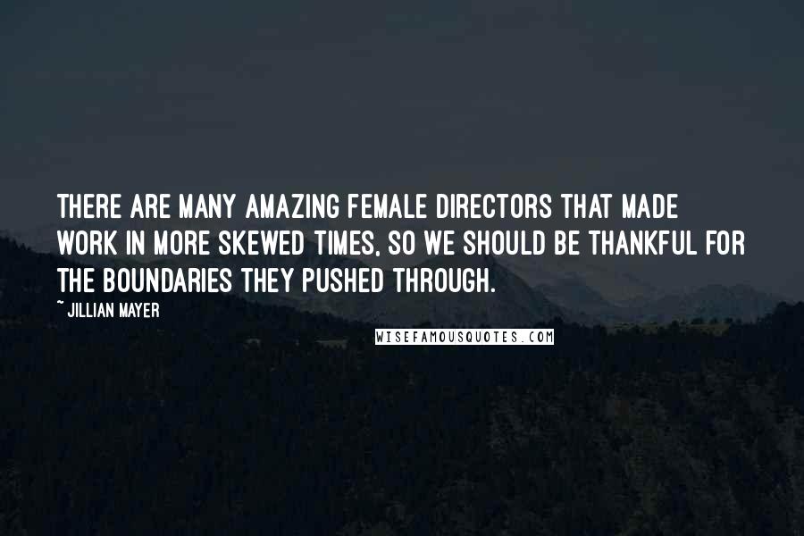 Jillian Mayer Quotes: There are many amazing female directors that made work in more skewed times, so we should be thankful for the boundaries they pushed through.