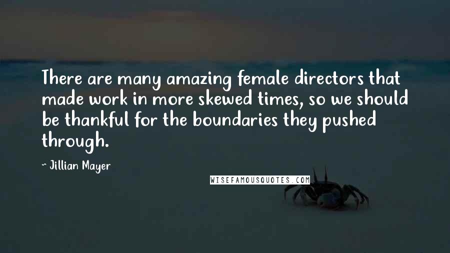 Jillian Mayer Quotes: There are many amazing female directors that made work in more skewed times, so we should be thankful for the boundaries they pushed through.