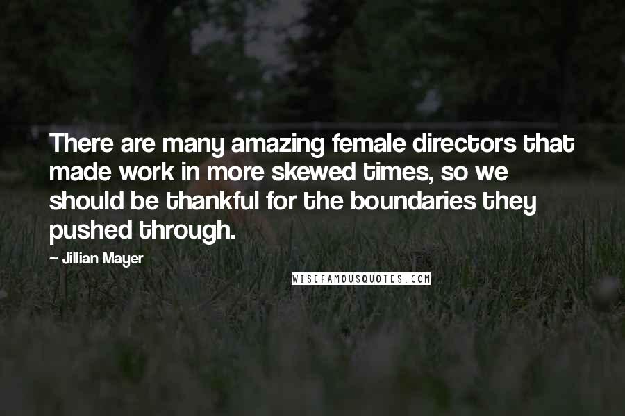 Jillian Mayer Quotes: There are many amazing female directors that made work in more skewed times, so we should be thankful for the boundaries they pushed through.