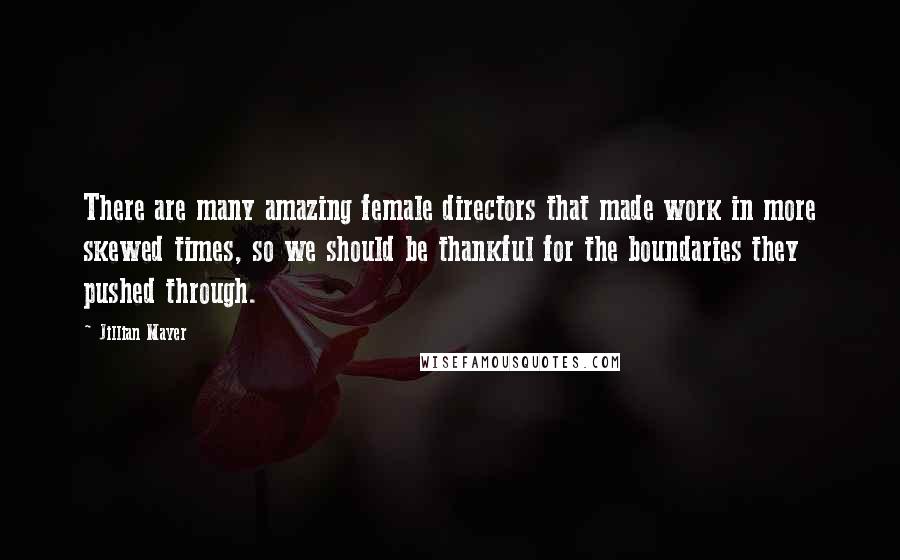 Jillian Mayer Quotes: There are many amazing female directors that made work in more skewed times, so we should be thankful for the boundaries they pushed through.