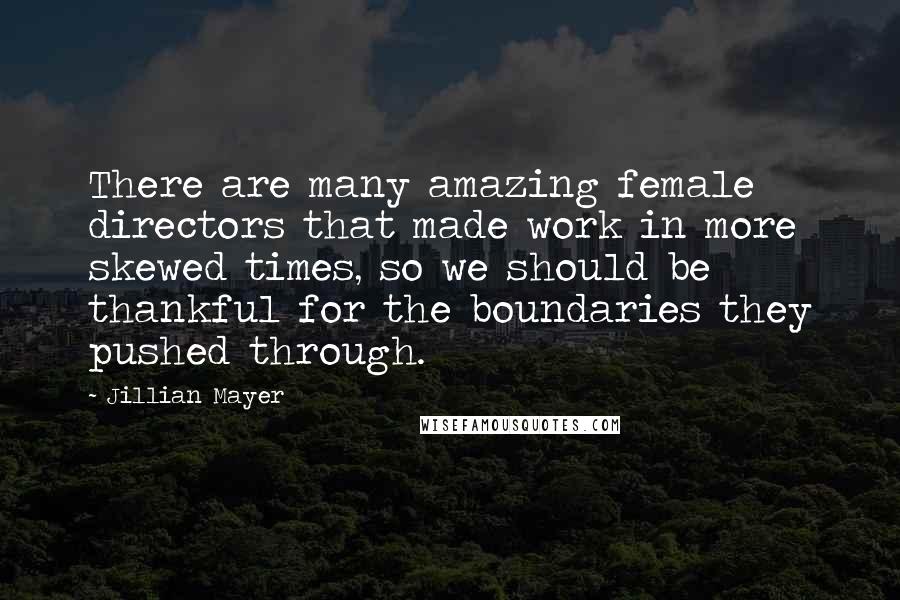 Jillian Mayer Quotes: There are many amazing female directors that made work in more skewed times, so we should be thankful for the boundaries they pushed through.