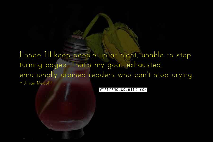 Jillian Medoff Quotes: I hope I'll keep people up at night, unable to stop turning pages. That's my goal: exhausted, emotionally drained readers who can't stop crying.