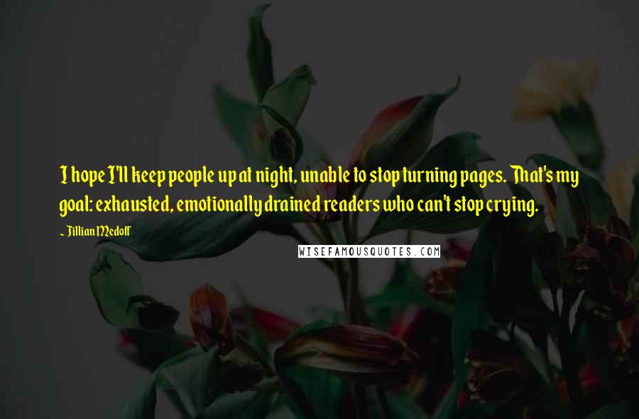 Jillian Medoff Quotes: I hope I'll keep people up at night, unable to stop turning pages. That's my goal: exhausted, emotionally drained readers who can't stop crying.