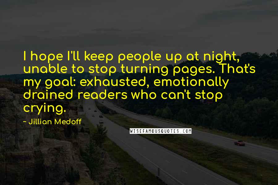 Jillian Medoff Quotes: I hope I'll keep people up at night, unable to stop turning pages. That's my goal: exhausted, emotionally drained readers who can't stop crying.