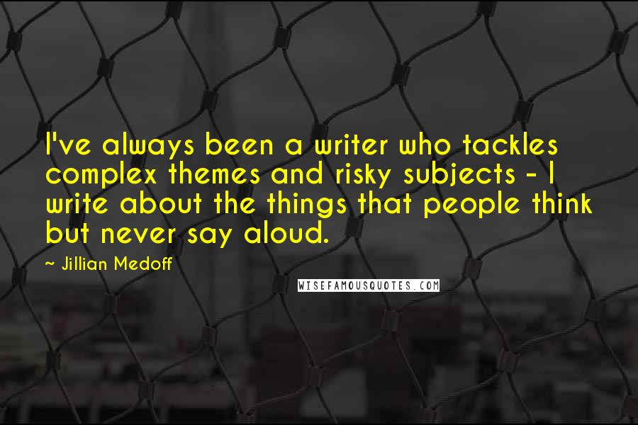 Jillian Medoff Quotes: I've always been a writer who tackles complex themes and risky subjects - I write about the things that people think but never say aloud.