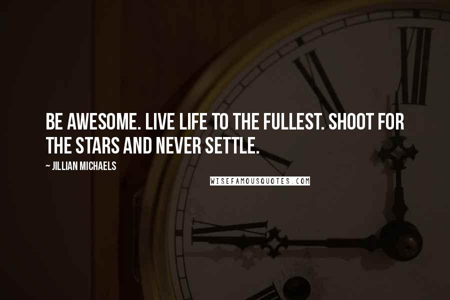 Jillian Michaels Quotes: Be awesome. Live life to the fullest. Shoot for the stars and never settle.