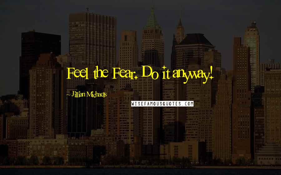 Jillian Michaels Quotes: Feel the Fear. Do it anyway!