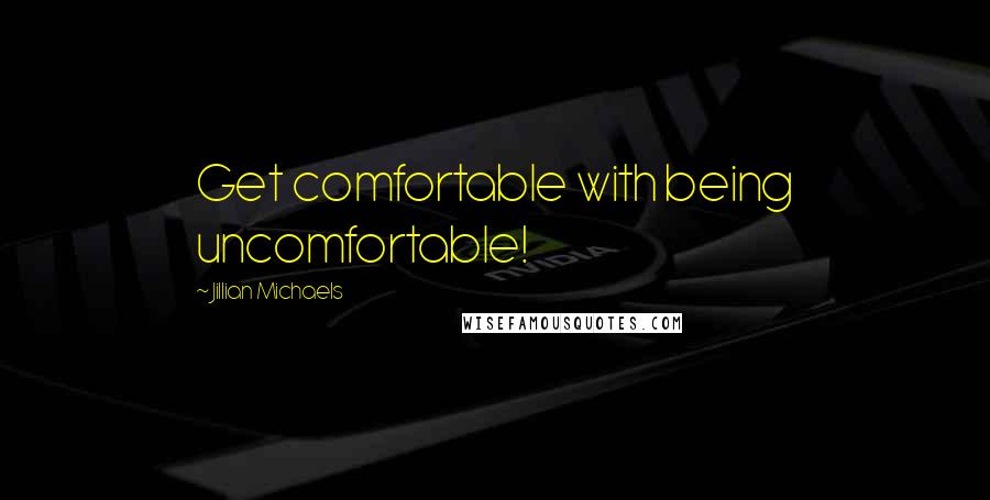Jillian Michaels Quotes: Get comfortable with being uncomfortable!