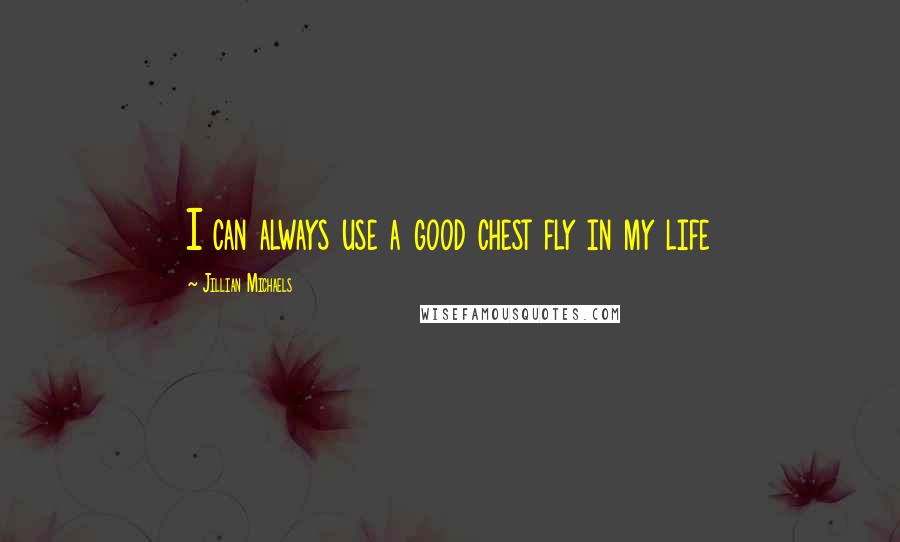 Jillian Michaels Quotes: I can always use a good chest fly in my life