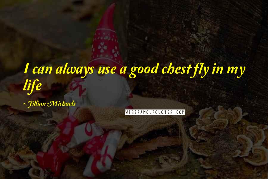 Jillian Michaels Quotes: I can always use a good chest fly in my life