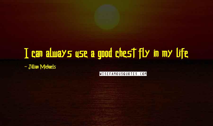 Jillian Michaels Quotes: I can always use a good chest fly in my life