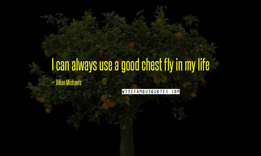 Jillian Michaels Quotes: I can always use a good chest fly in my life