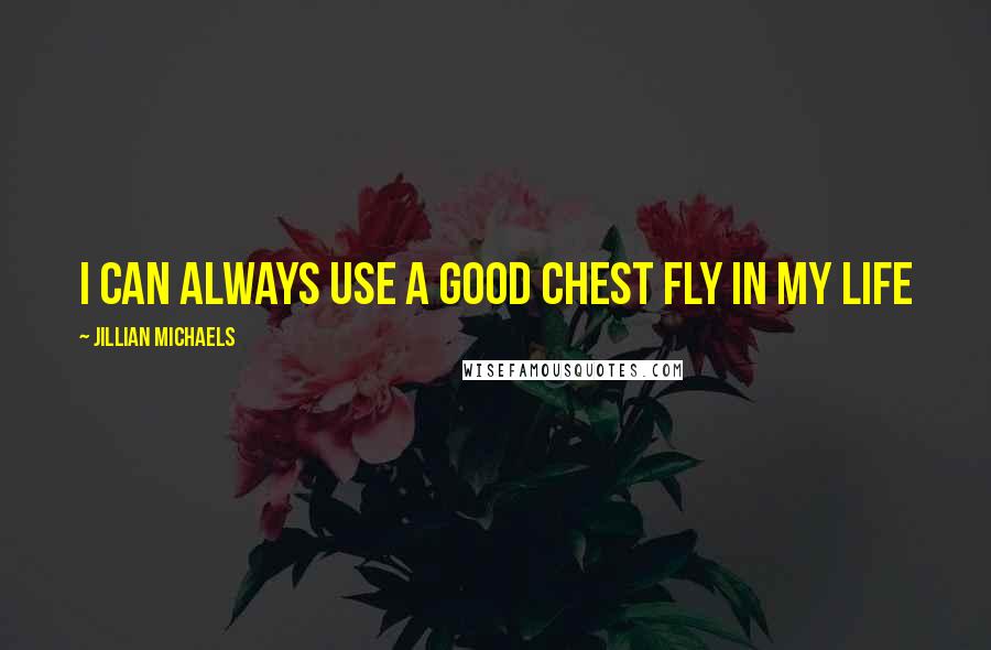 Jillian Michaels Quotes: I can always use a good chest fly in my life