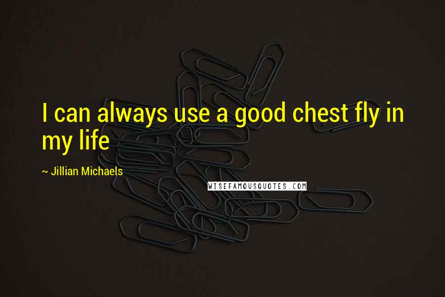 Jillian Michaels Quotes: I can always use a good chest fly in my life