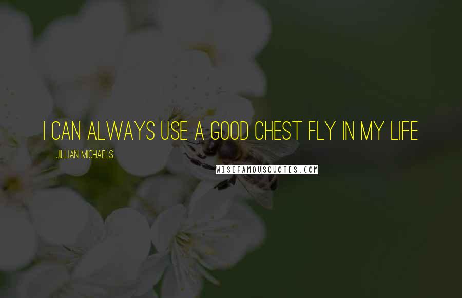 Jillian Michaels Quotes: I can always use a good chest fly in my life