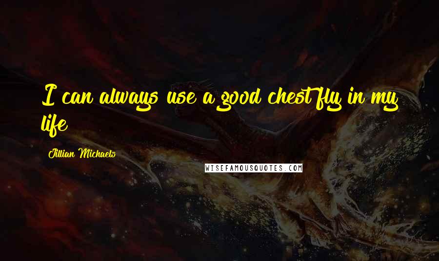 Jillian Michaels Quotes: I can always use a good chest fly in my life