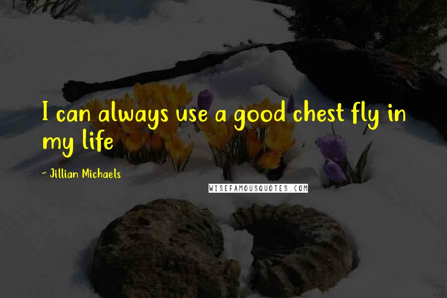 Jillian Michaels Quotes: I can always use a good chest fly in my life