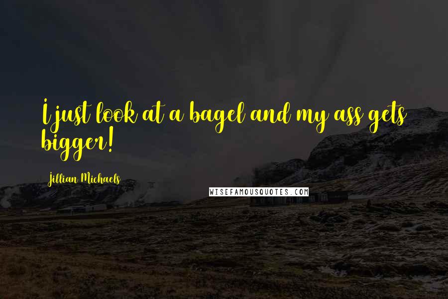 Jillian Michaels Quotes: I just look at a bagel and my ass gets bigger!