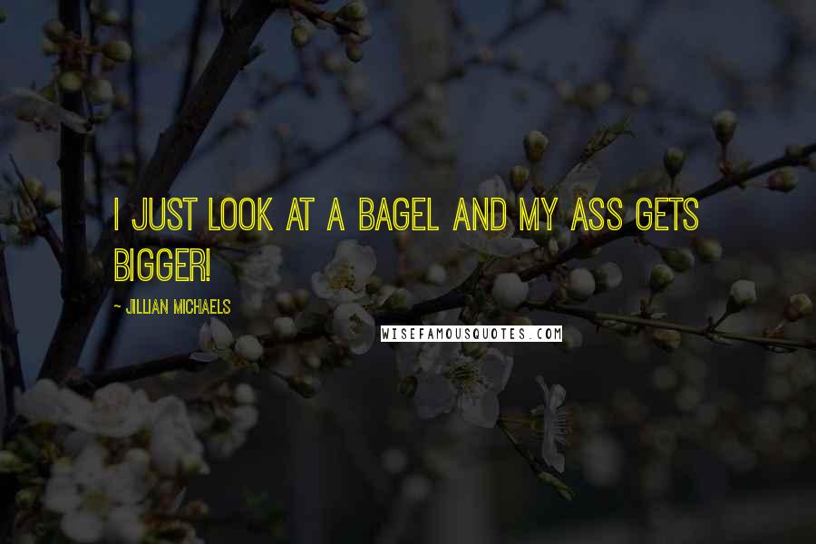 Jillian Michaels Quotes: I just look at a bagel and my ass gets bigger!