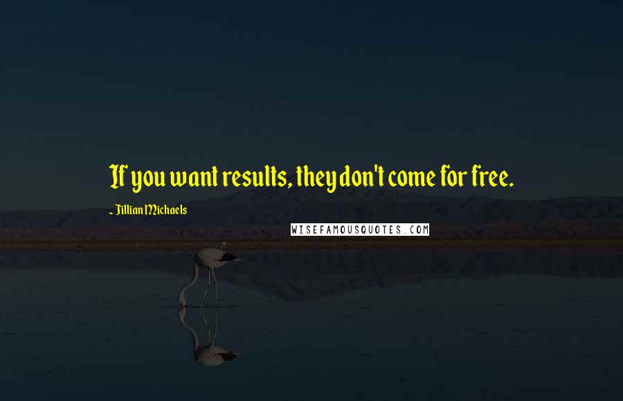 Jillian Michaels Quotes: If you want results, they don't come for free.