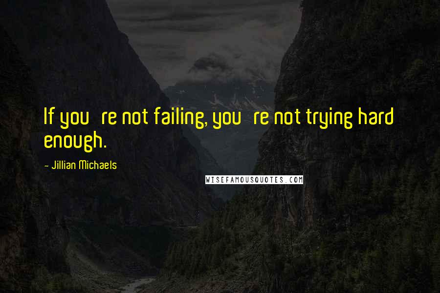 Jillian Michaels Quotes: If you're not failing, you're not trying hard enough.