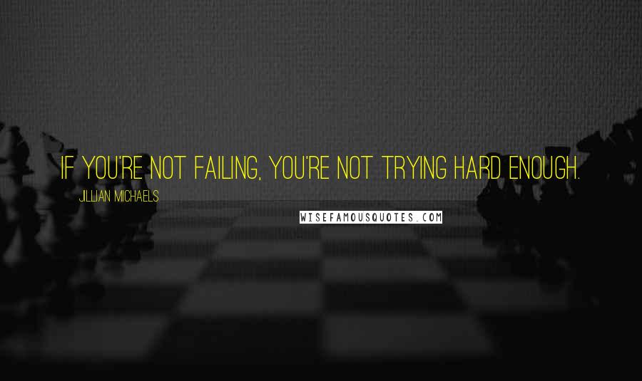 Jillian Michaels Quotes: If you're not failing, you're not trying hard enough.