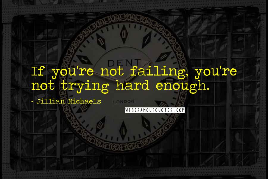 Jillian Michaels Quotes: If you're not failing, you're not trying hard enough.