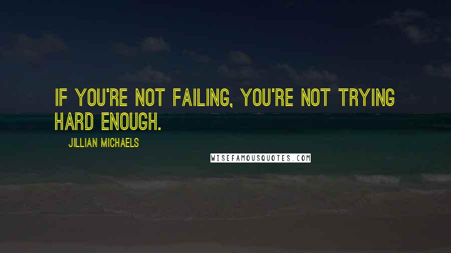 Jillian Michaels Quotes: If you're not failing, you're not trying hard enough.