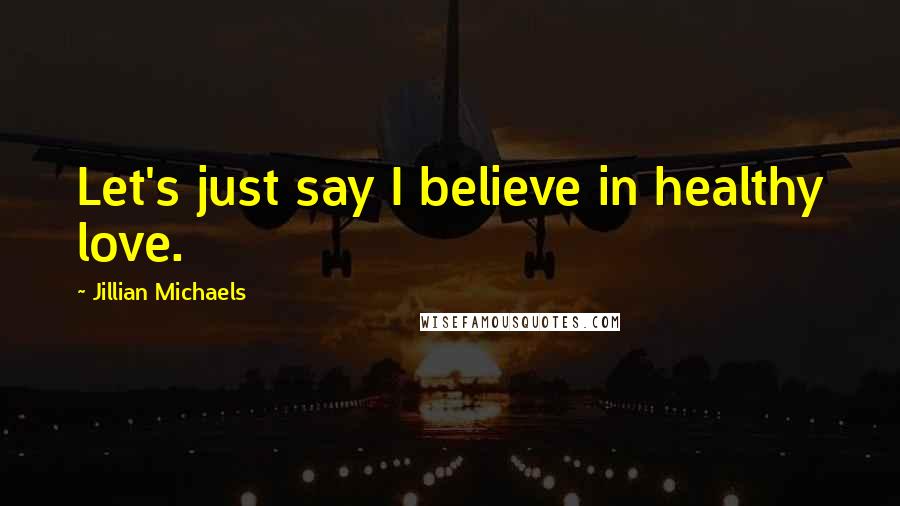 Jillian Michaels Quotes: Let's just say I believe in healthy love.