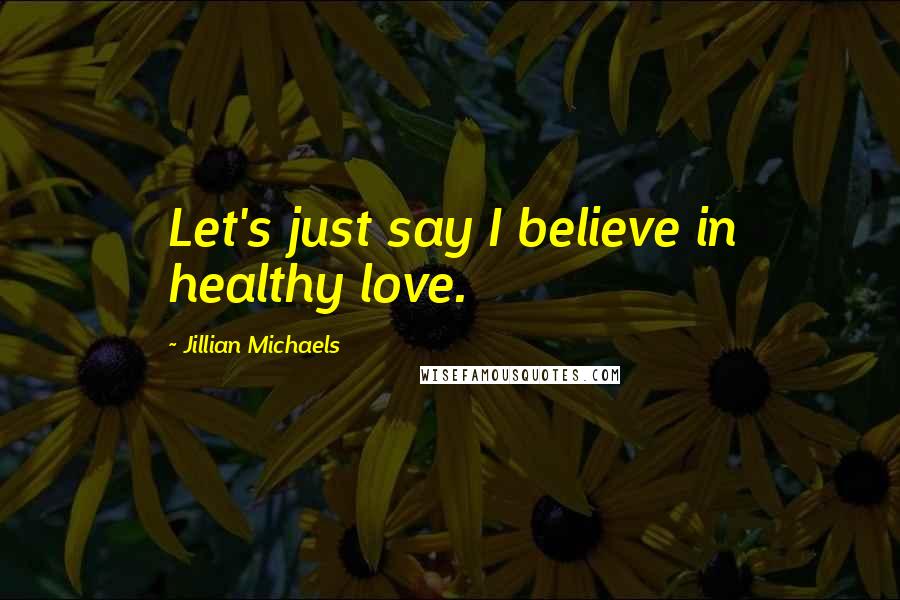 Jillian Michaels Quotes: Let's just say I believe in healthy love.