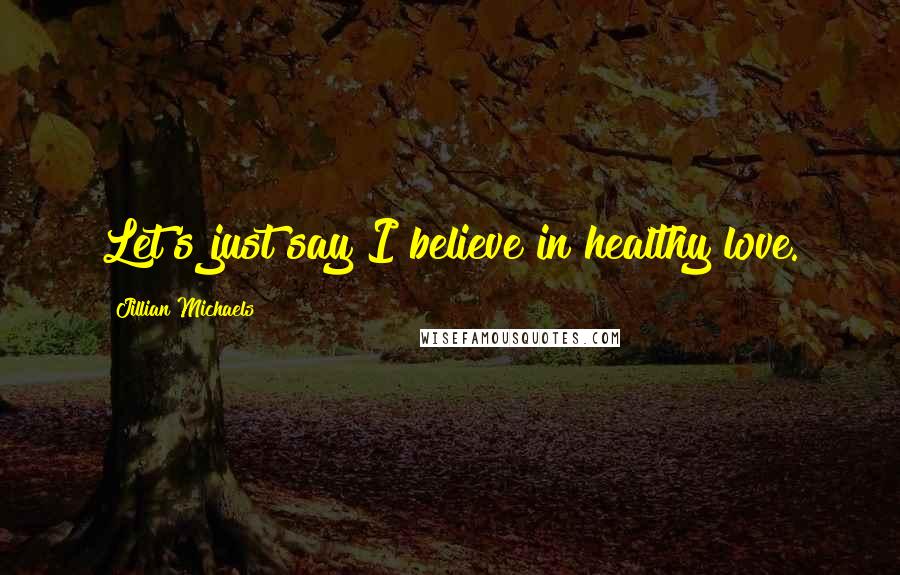 Jillian Michaels Quotes: Let's just say I believe in healthy love.