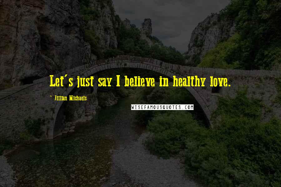 Jillian Michaels Quotes: Let's just say I believe in healthy love.