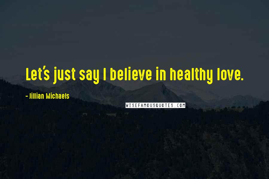 Jillian Michaels Quotes: Let's just say I believe in healthy love.