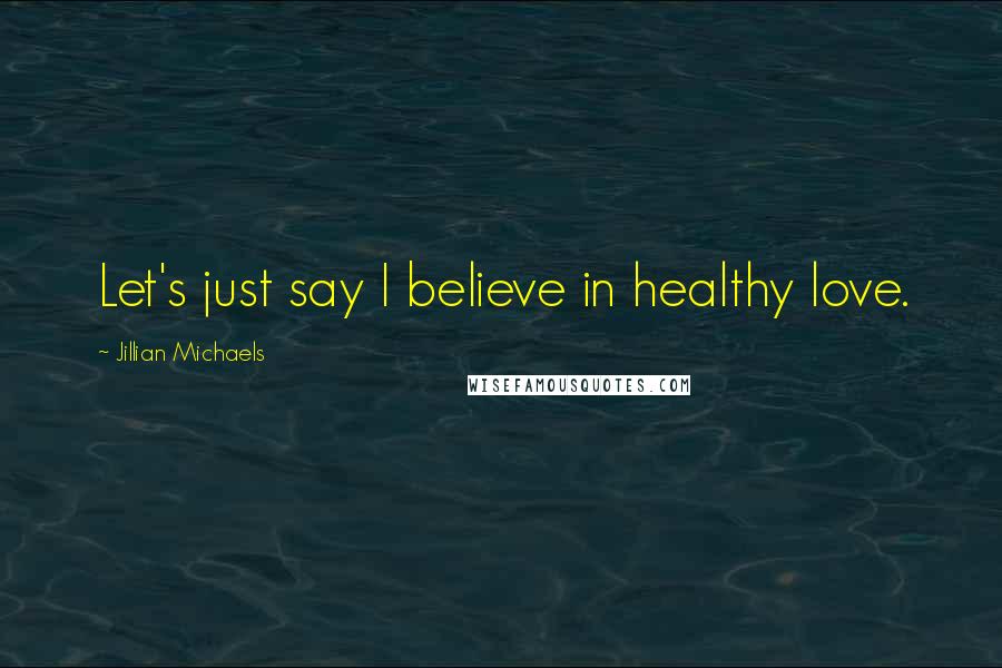 Jillian Michaels Quotes: Let's just say I believe in healthy love.