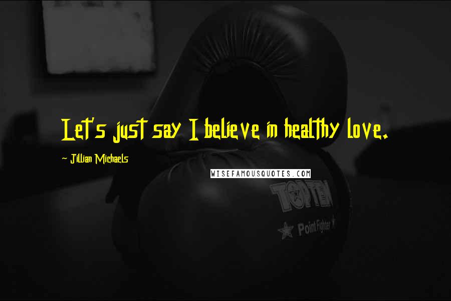 Jillian Michaels Quotes: Let's just say I believe in healthy love.