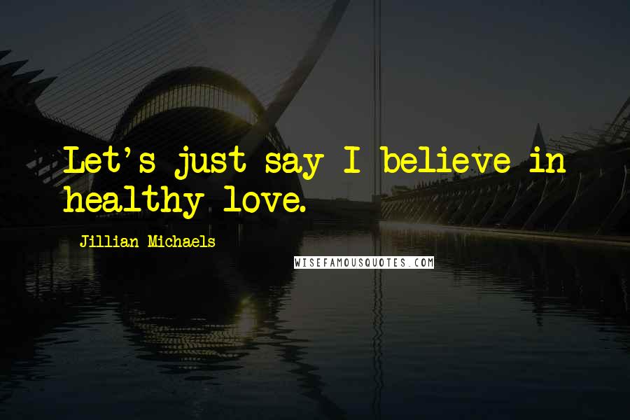 Jillian Michaels Quotes: Let's just say I believe in healthy love.