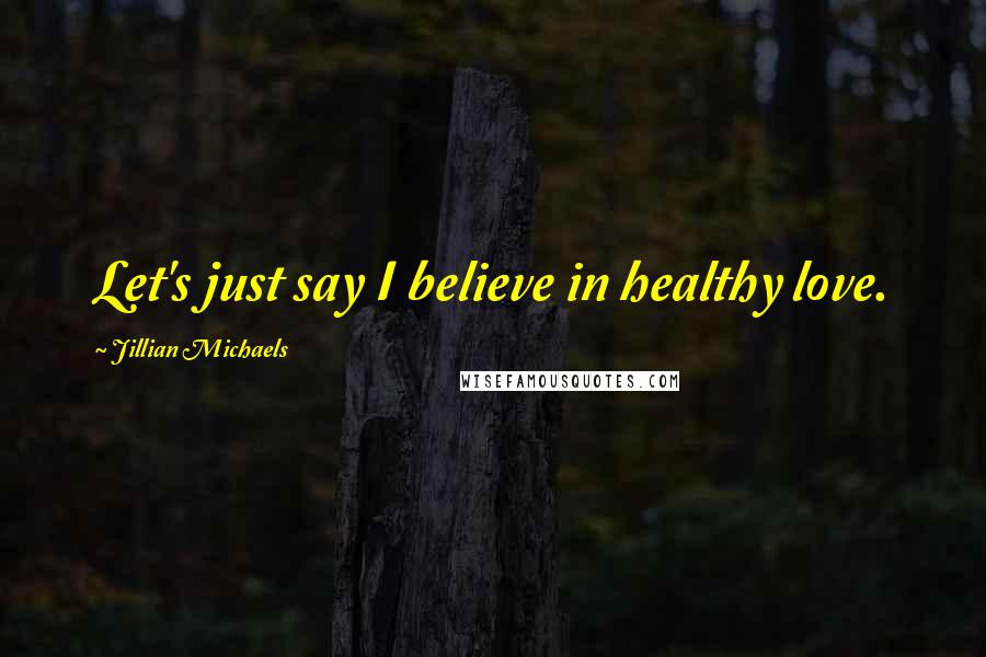 Jillian Michaels Quotes: Let's just say I believe in healthy love.