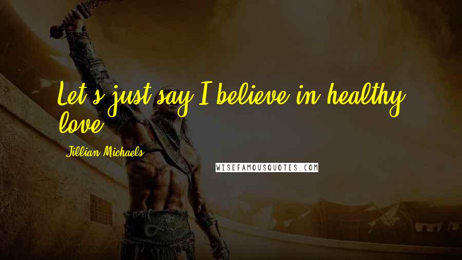 Jillian Michaels Quotes: Let's just say I believe in healthy love.