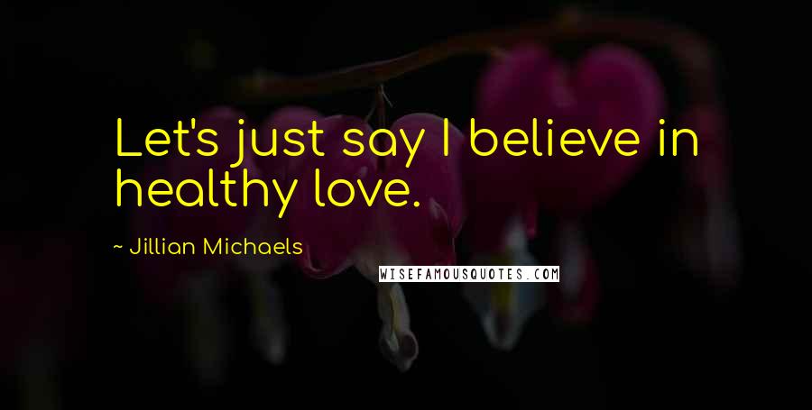 Jillian Michaels Quotes: Let's just say I believe in healthy love.