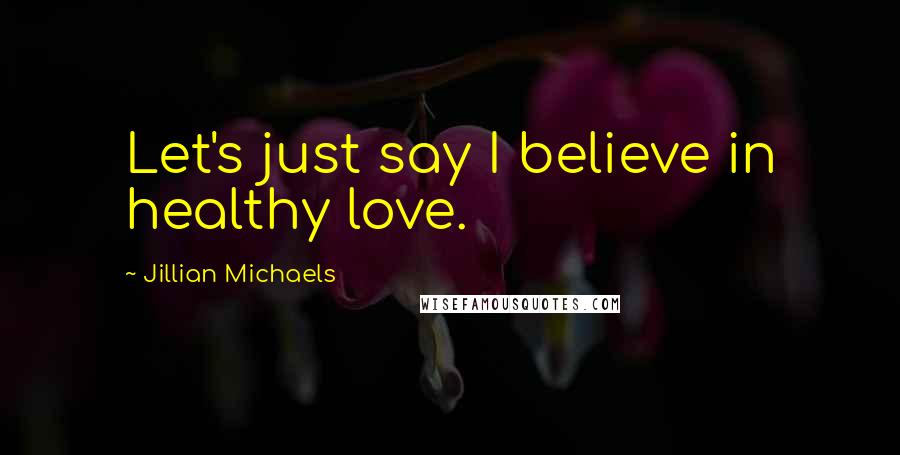 Jillian Michaels Quotes: Let's just say I believe in healthy love.